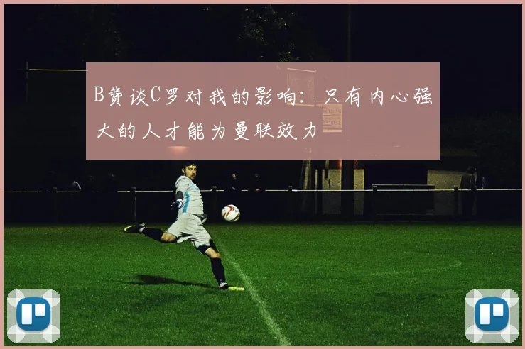 B费谈C罗对我的影响：只有内心强大的人才能为曼联效力