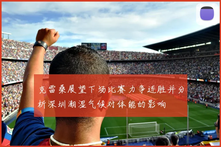 克雷桑展望下场比赛力争连胜并分析深圳潮湿气候对体能的影响