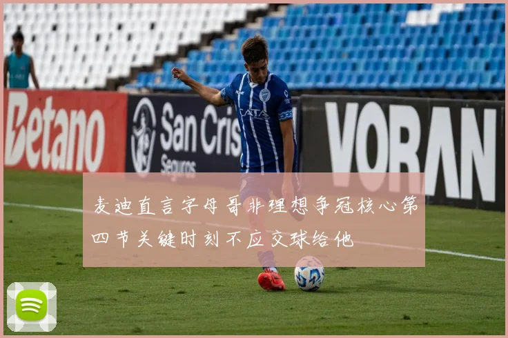 麦迪直言字母哥非理想争冠核心第四节关键时刻不应交球给他
