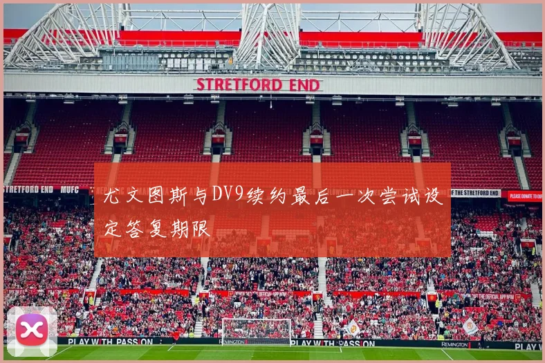 尤文图斯与DV9续约最后一次尝试设定答复期限