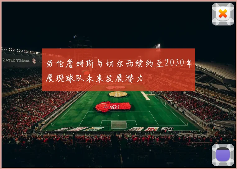劳伦詹姆斯与切尔西续约至2030年展现球队未来发展潜力