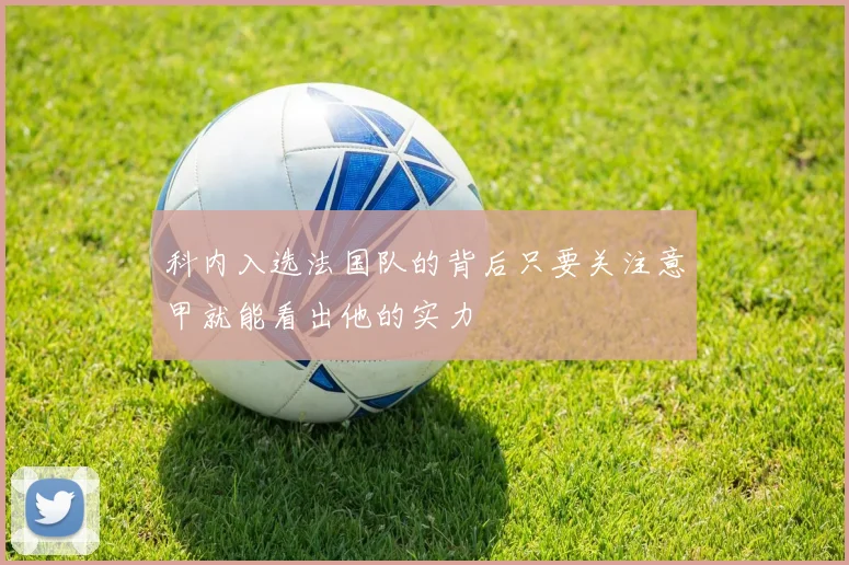 科内入选法国队的背后只要关注意甲就能看出他的实力