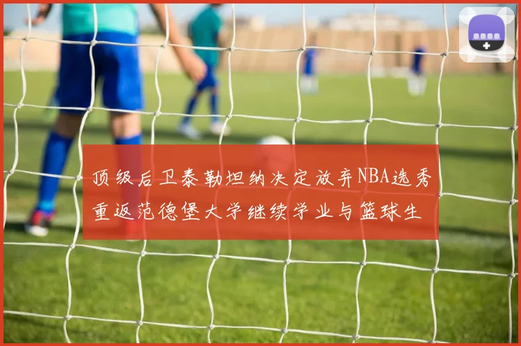 顶级后卫泰勒坦纳决定放弃NBA选秀重返范德堡大学继续学业与篮球生涯