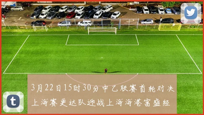3月22日15时30分中乙联赛首轮对决上海赛更达队迎战上海海港富盛经开队