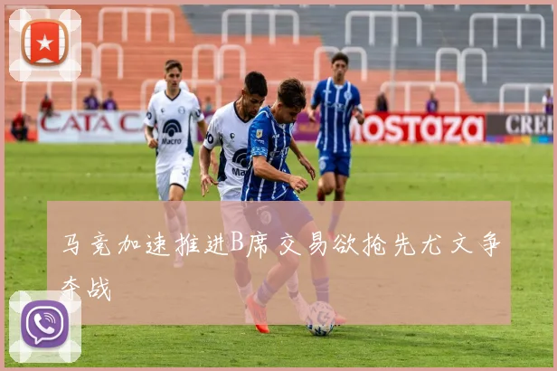 马竞加速推进B席交易欲抢先尤文争夺战