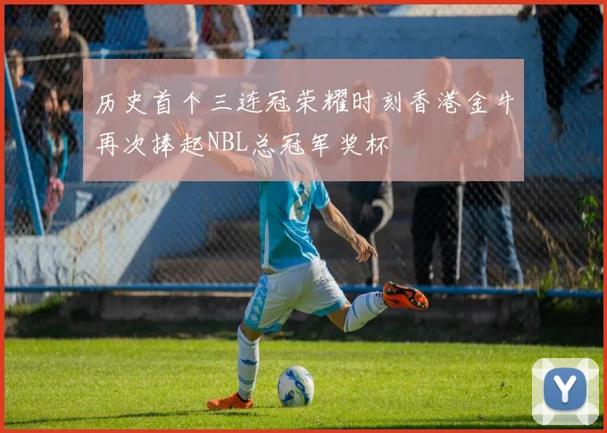 历史首个三连冠荣耀时刻香港金牛再次捧起NBL总冠军奖杯