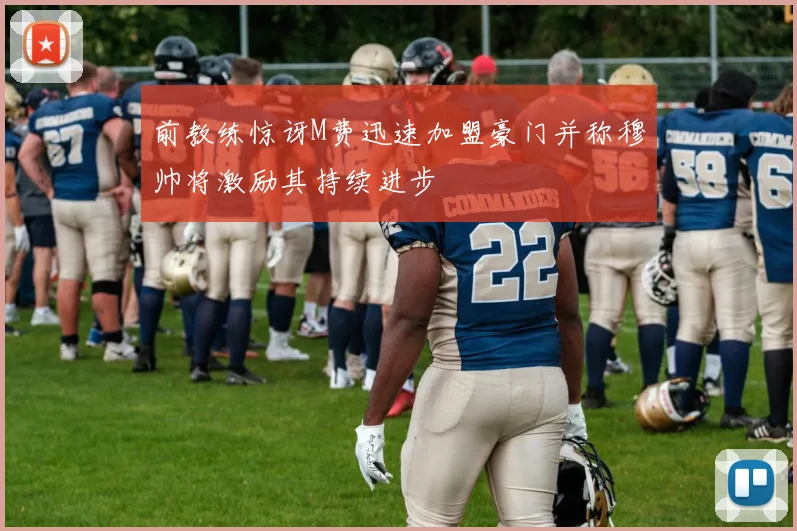 前教练惊讶M费迅速加盟豪门并称穆帅将激励其持续进步