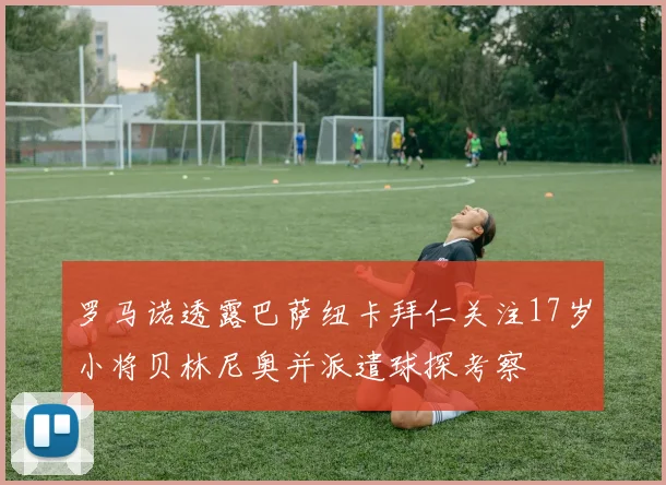 罗马诺透露巴萨纽卡拜仁关注17岁小将贝林尼奥并派遣球探考察